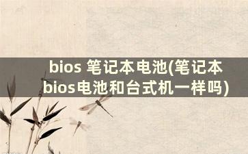 bios 笔记本电池(笔记本bios电池和台式机一样吗)